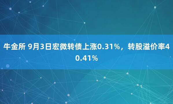 牛金所 9月3日宏微转债上涨0.31%，转股溢价率40.41%
