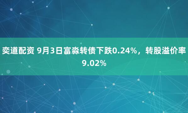 奕道配资 9月3日富淼转债下跌0.24%，转股溢价率9.02%