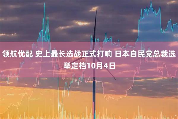 领航优配 史上最长选战正式打响 日本自民党总裁选举定档10月4日