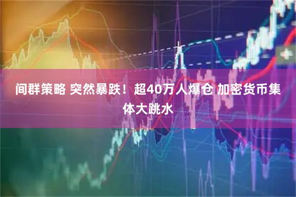 间群策略 突然暴跌！超40万人爆仓 加密货币集体大跳水