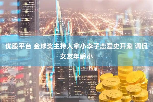 优股平台 金球奖主持人拿小李子恋爱史开涮 调侃女友年龄小