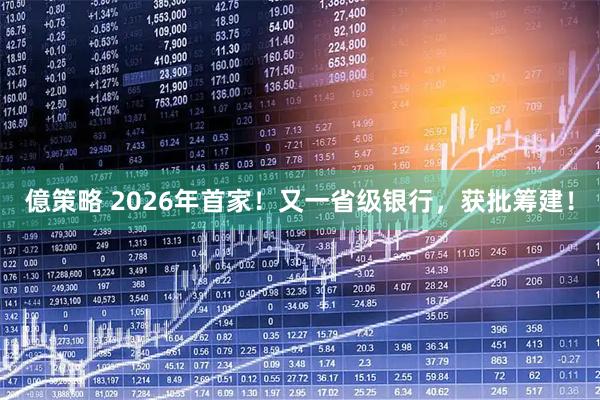 億策略 2026年首家！又一省级银行，获批筹建！