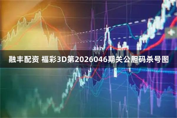 融丰配资 福彩3D第2026046期关公胆码杀号图